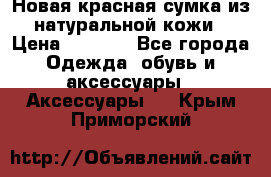 Новая красная сумка из натуральной кожи › Цена ­ 3 990 - Все города Одежда, обувь и аксессуары » Аксессуары   . Крым,Приморский